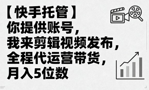 【快手托管】你提供账号，我来剪辑视频发布，全程代运营带货，月入5位数【揭秘】-爱找项目网