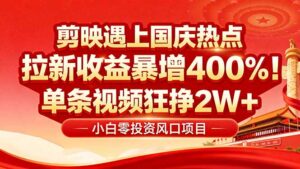 国庆流量风口！剪映小白吃红利：0基础几分钟一条，拉新收益暴涨400%，...-爱找项目网