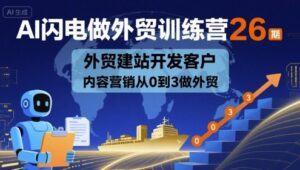 AI闪电做外贸训练营26期，外贸建站开发客户内容营销从0到3做外贸-爱找项目网