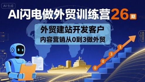 AI闪电做外贸训练营26期，外贸建站开发客户内容营销从0到3做外贸-爱找项目网