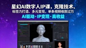 星幻AI数字人IP课，克隆技术、标签力打造、多元变现，单条视频收款过万-爱找项目网