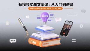 短视频实战文案课:从入门到进阶 标题创作+脚本撰写+文案优化三大核心模块-爱找项目网