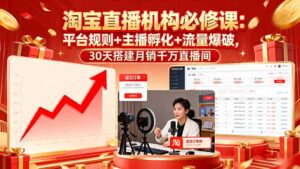 淘宝直播机构必修课：平台规则/主播孵化/流量爆破,30天搭建月销千万直播间-爱找项目网