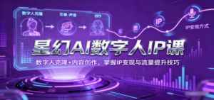 星幻AI数字人IP课，数字人克隆+内容创作，掌握IP变现与流量提升技巧-爱找项目网