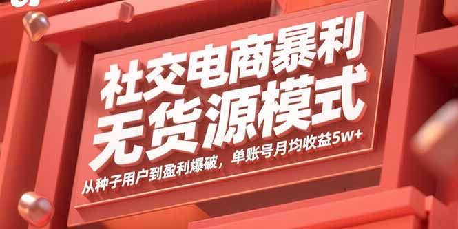 社交电商暴利无货源模式：从种子用户到盈利爆破，单账号月均收益5w+-爱找项目网