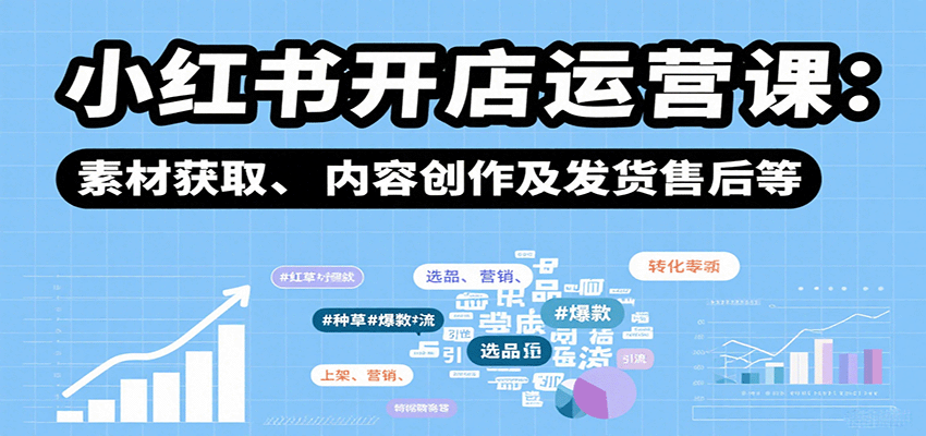 小红书开店运营课：选品、上架、营销、素材获取、内容创作及发货售后等-爱找项目网