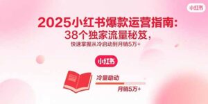 2025小红书爆款运营指南:38个独家流量秘笈,快速掌握从冷启动到月销5万+-爱找项目网