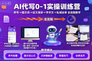 AI代写0-1实操训练营，从养号、提示词、征文演讲、学术文，到私域谈单的全流程教学-爱找项目网