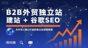 B2B外贸独立站建站+谷歌SEO，为外贸人精心打造的独立站获客教程-爱找项目网