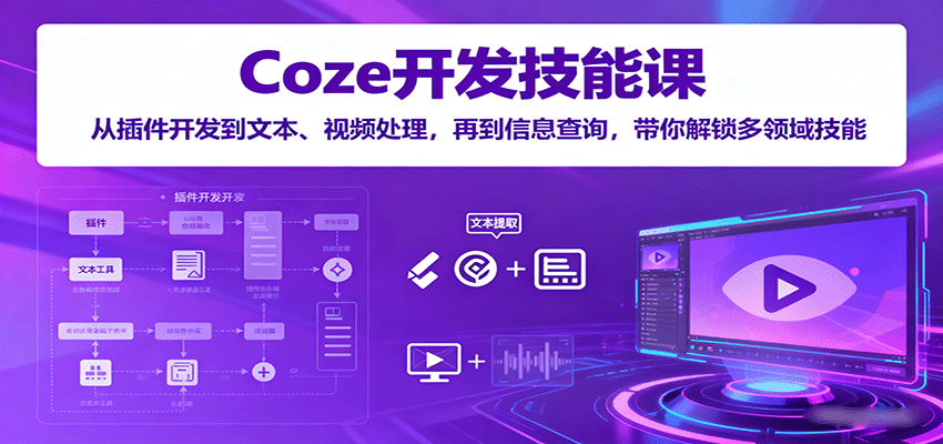 Coze开发技能课：从插件开发到文本、视频处理，再到信息查询，带你解锁多领域技能-爱找项目网