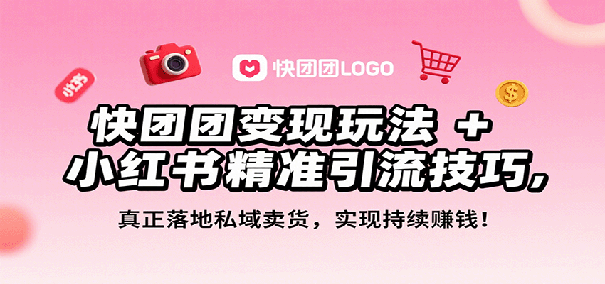 快团团变现玩法+小红书精准引流技巧，真正落地私域卖货，一年从0做到月入3万+-爱找项目网