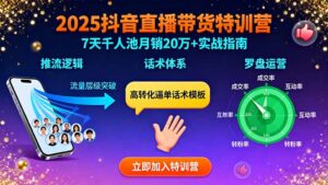 2025抖音直播带货特训：推流逻辑、话术体系、罗盘运营,7天千人池月销20万+-爱找项目网