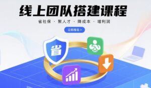 线上团队搭建课程，省社保，聚人才，降成本，增利润，团队管理必看-爱找项目网