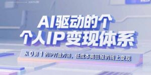 AI驱动的个人IP变现体系:从0到1的IP打造方法,低成本高回报的线上变现-爱找项目网