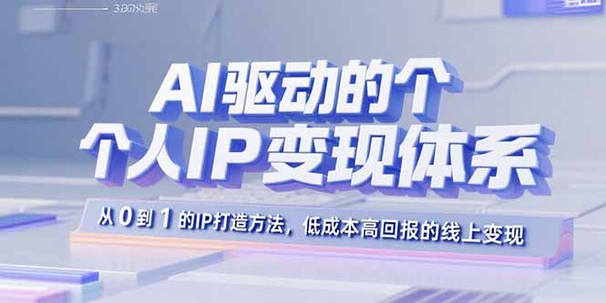 AI驱动的个人IP变现体系：从0到1的IP打造方法，低成本高回报的线上变现-爱找项目网