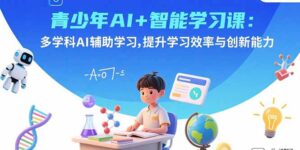 青少年AI+智能学习课：多学科AI辅助学习，提升学习效率与创新能力-爱找项目网