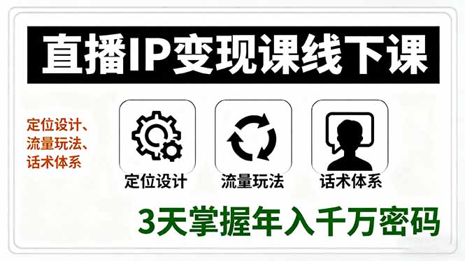 直播IP变现课线下课,定位设计、流量玩法、话术体系,3天掌握年入千万密码-爱找项目网