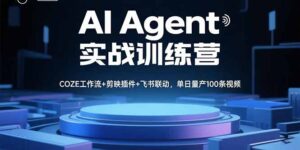 AI Agent实战训练营，COZE工作流+剪映插件+飞书联动，单日量产100条视频-爱找项目网