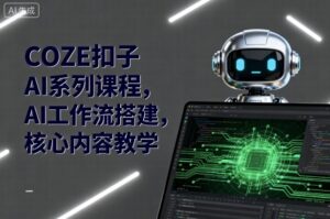 COZE扣子AI系列课程，AI工作流搭建，核心内容教学-爱找项目网