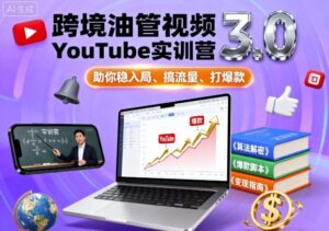 跨境油管视频YouTube实训营3.0,助你稳入局、搞流量、打爆款-爱找项目网