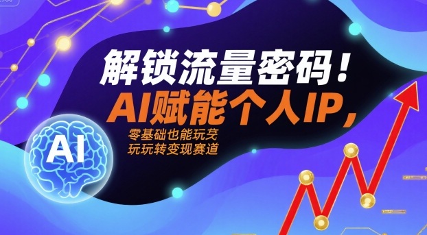 解锁流量密码！AI赋能个人IP，零基础也能玩转变现赛道-爱找项目网