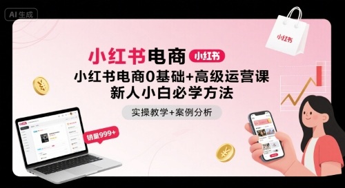 小红书电商0基础+高级运营课，新人小白必学方法，实操教学+案例分析-爱找项目网