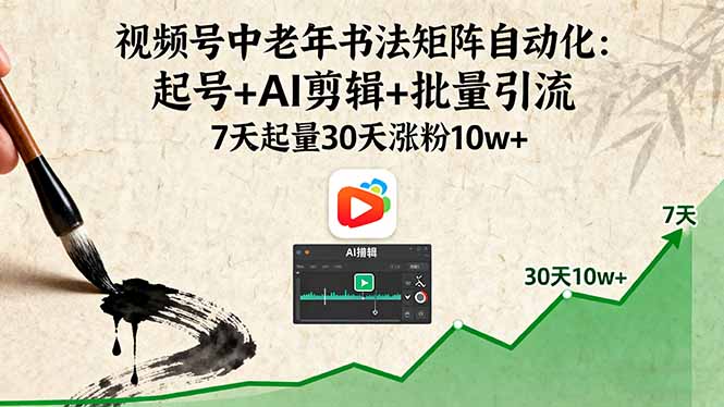 视频号中老年书法矩阵自动化：起号+AI剪辑+批量引流 7天起量30天涨粉10w+-爱找项目网