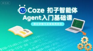 Coze扣子智能体Agent入门基础课,理论讲解与实操案例结合-爱找项目网