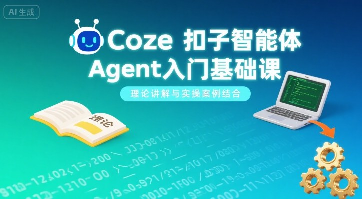 Coze扣子智能体Agent入门基础课，理论讲解与实操案例结合-爱找项目网