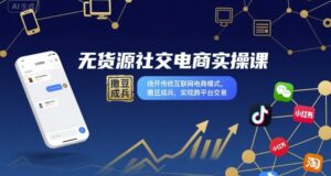 无货源社交电商实操课，绕开传统互联网电商模式，撒豆成兵，实现跨平台交易-爱找项目网