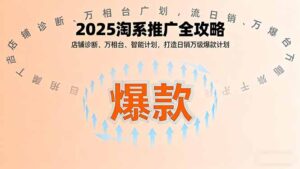 2025淘系推广全攻略，店铺诊断、万相台、智能计划，打造日销万级爆款计划-爱找项目网
