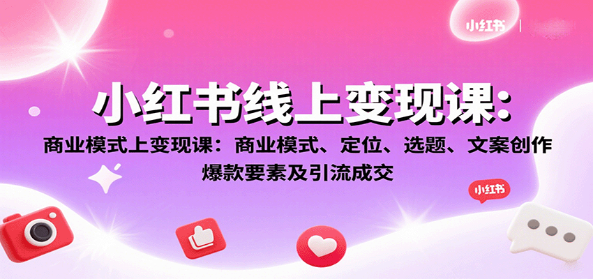 小红书线上变现课：商业模式、定位、选题、文案创作、爆款要素及引流成交-爱找项目网