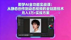 即梦AI全功能实战课：从静态创作到动态视频的全链路技术 月入3万+实操方案-爱找项目网