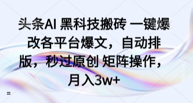头条AI 黑科技搬砖 一键爆改各平台爆文，自动排版，秒过原创 矩阵操作，月入3w+【揭秘】-爱找项目网