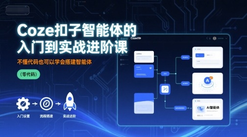 Coze扣子智能体的入门到实战进阶课，不懂代码也可以学会搭建智能体-爱找项目网
