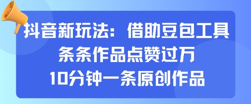 抖音新玩法，借助豆包工具，条条作品点赞过万，10分钟一条原创作品-爱找项目网