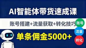AI智能体带货速成课，账号搭建+流量获取+转化技巧，单条佣金5000+-爱找项目网