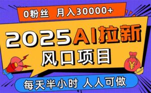 2025AI拉新风口项目，0粉0基础月入30000+新手小白轻松学会-爱找项目网
