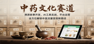 中药文化赛道：溯源故事开发，AI工具实战，平台运营，全方位解锁中医流量变现新路径-爱找项目网