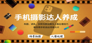 手机摄影达人养成,构图、调色,多种场景拍摄及人像处理技巧,教你用手机拍出惊艳大片-爱找项目网