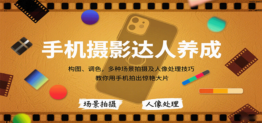 手机摄影达人养成，构图、调色，多种场景拍摄及人像处理技巧，教你用手机拍出惊艳大片-爱找项目网