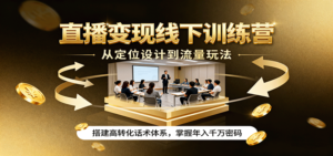 直播变现线下训练营，从定位设计到流量玩法，搭建高转化话术体系，掌握年入千万密码-爱找项目网