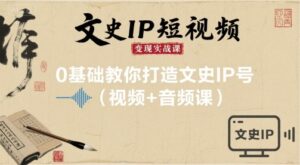 文史IP短视频变现实战课，0基础教你打造文史IP号(视频+音频课)-爱找项目网