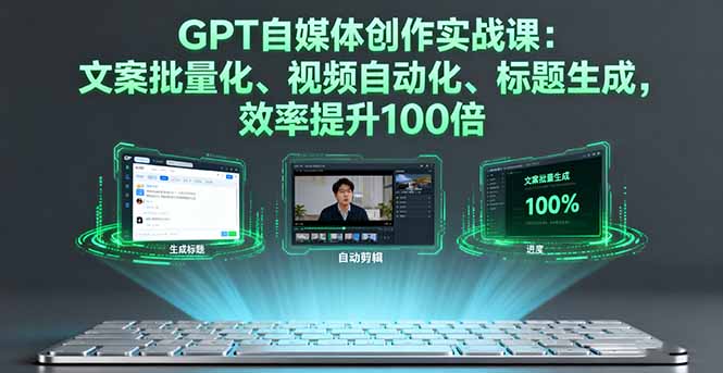GPT自媒体创作实战课:文案批量化、视频自动化、标题生成,效率提升100倍-爱找项目网