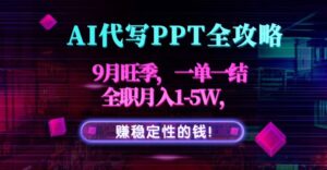 AI代写PPT全攻略，9月旺季，一单一结，全职月入1-5W，赚稳定性的钱！-爱找项目网