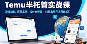 Temu半托管实战课，店铺注册、商品上架、海外仓管理，14天出单月净利破2万-爱找项目网
