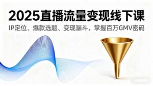 2025直播流量变现线下课,IP定位、爆款选题、变现漏斗,掌握百万GMV密码-爱找项目网