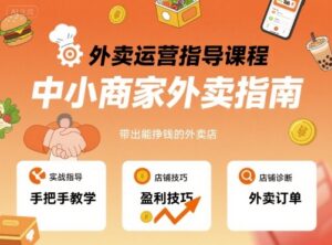 外卖运营指导课程，中小商家外卖指南，手把手带出能挣钱的外卖店-爱找项目网