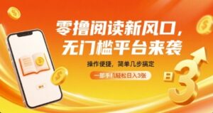 零撸阅读新风口，无门槛平台来袭，操作便捷，简单几步搞定，一部手机轻松日入3张【揭秘】-爱找项目网