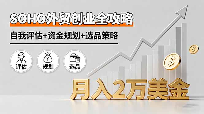 SOHO外贸创业全攻略,自我评估+资金规划+选品策略,月入2万美金-爱找项目网